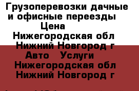 Грузоперевозки дачные и офисные переезды  › Цена ­ 350 - Нижегородская обл., Нижний Новгород г. Авто » Услуги   . Нижегородская обл.,Нижний Новгород г.
